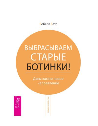 Роберт Бетс. Выбрасываем старые ботинки! Даем жизни новое направление (2010)