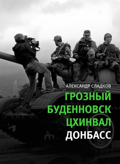 Александр Сладков. Грозный. Буденновск. Цхинвал. Донбасс (2015) FB2,EPUB