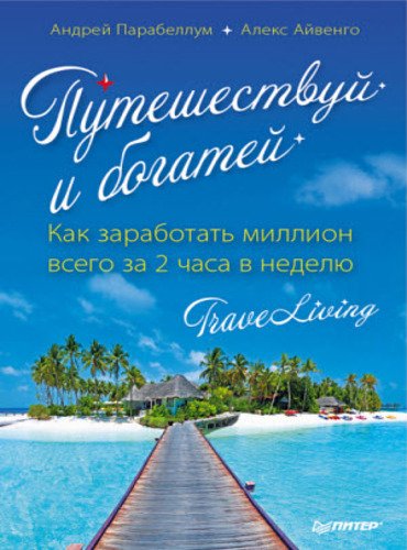 Путешествуй и богатей. Как заработать миллион всего за 2 часа в неделю (2014)