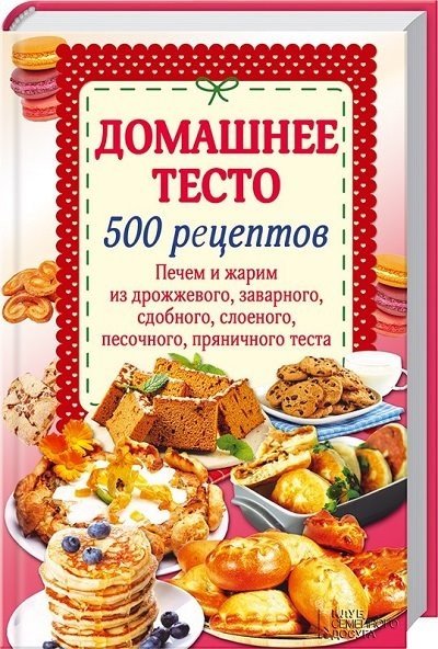 Домашнее тесто. 500 рецептов. Печем и жарим из дрожжевого, заварного, сдобного, слоеного, песочного, пряничного теста (2015) FB2,EPUB,MOBI