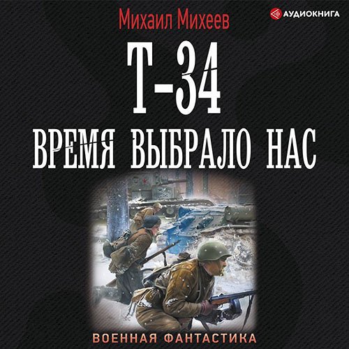 Михеев Михаил. Т-34. Время выбрало нас (Аудиокнига)