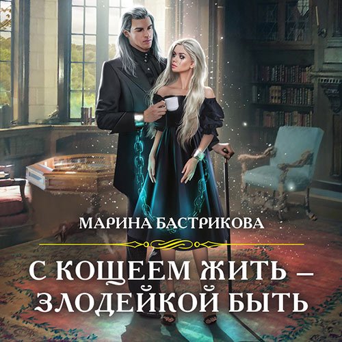 Бастрикова Марина. С Кощеем жить – злодейкой быть (Аудиокнига)