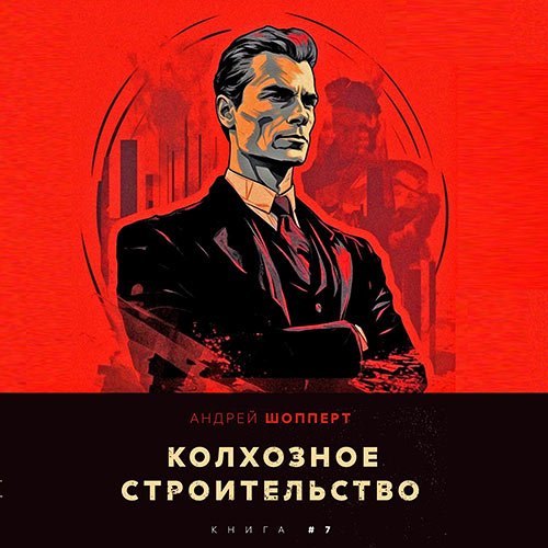 Шопперт Андрей. Колхозное строительство. Книга 7 (Аудиокнига)