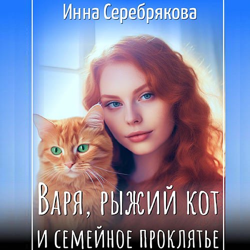 Серебрякова Инна. Варя, рыжий кот и семейное проклятье (Аудиокнига)